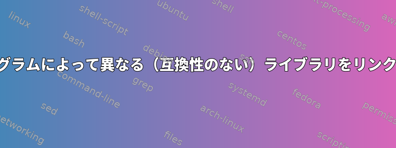 実行時にプログラムによって異なる（互換性のない）ライブラリをリンクする方法は？