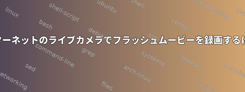 インターネットのライブカメラでフラッシュムービーを録画するには？