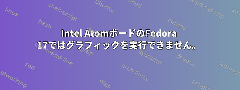 Intel AtomボードのFedora 17ではグラフィックを実行できません。