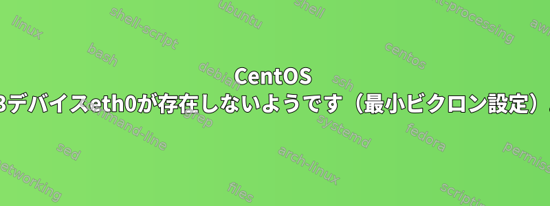 CentOS 6.3デバイスeth0が存在しないようです（最小ビクロン設定）。