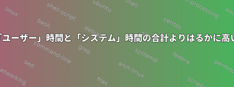 「実際の」時間が「ユーザー」時間と「システム」時間の合計よりはるかに高い理由は何ですか？