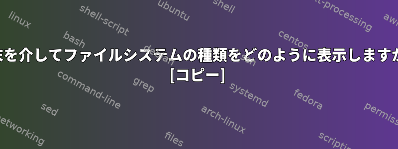 端末を介してファイルシステムの種類をどのように表示しますか？ [コピー]