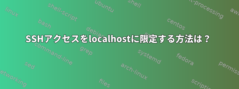 SSHアクセスをlocalhostに限定する方法は？