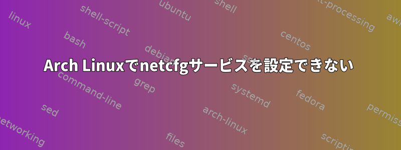 Arch Linuxでnetcfgサービスを設定できない