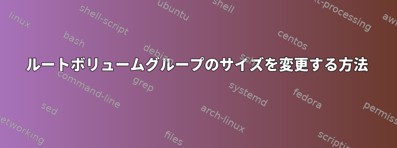 ルートボリュームグループのサイズを変更する方法