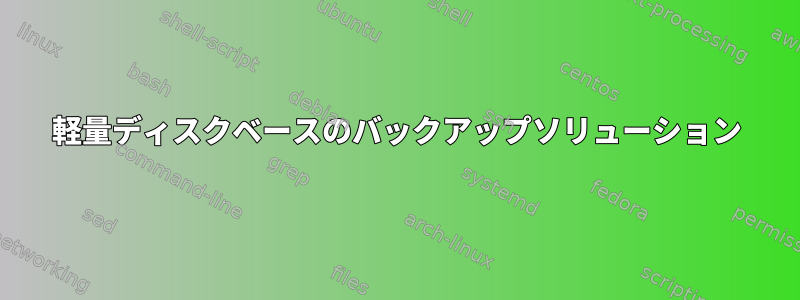 軽量ディスクベースのバックアップソリューション