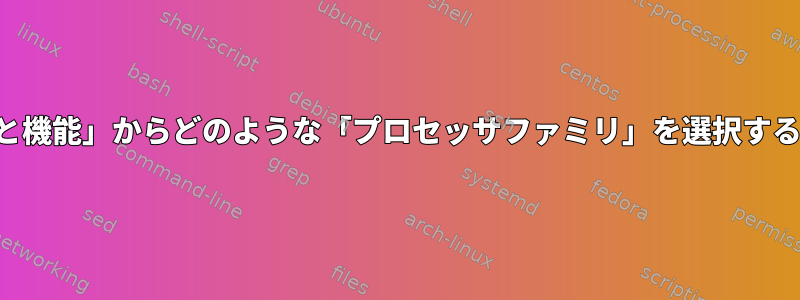 「プロセッサの種類と機能」からどのような「プロセッサフ​​ァミリ」を選択する必要がありますか？