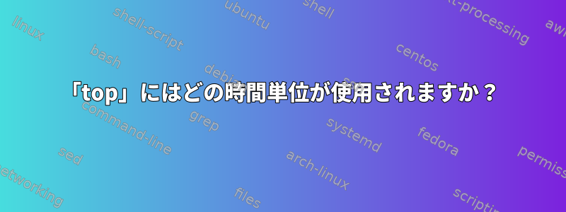 「top」にはどの時間単位が使用されますか？