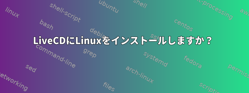 LiveCDにLinuxをインストールしますか？