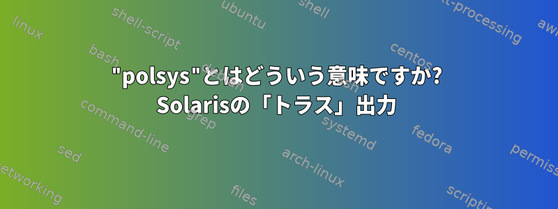 "polsys"とはどういう意味ですか? Solarisの「トラス」出力