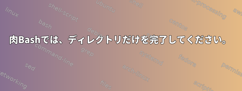 肉Bashでは、ディレクトリだけを完了してください。