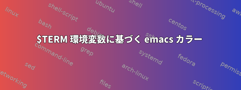 $TERM 環境変数に基づく emacs カラー