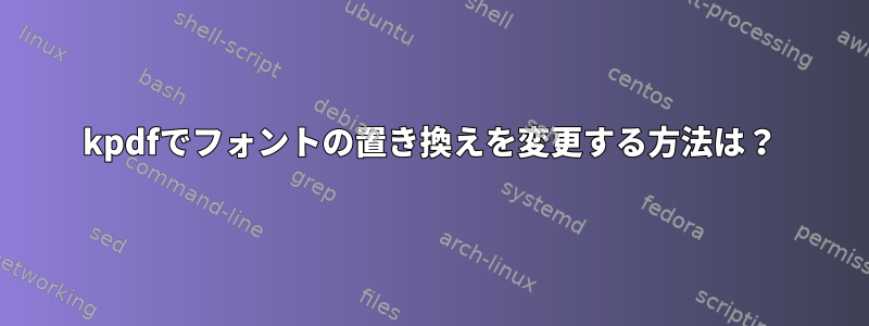 kpdfでフォントの置き換えを変更する方法は？