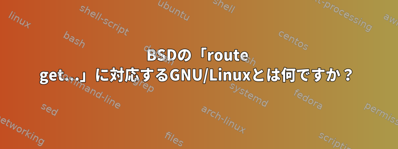 BSDの「route get...」に対応するGNU/Linuxとは何ですか？