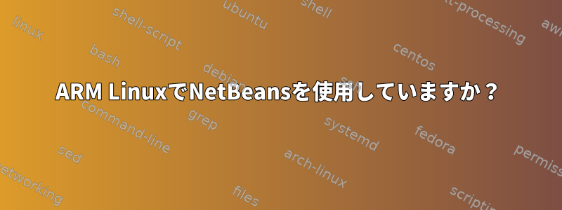 ARM LinuxでNetBeansを使用していますか？