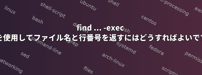 find ... -exec grepを使用してファイル名と行番号を返すにはどうすればよいですか？