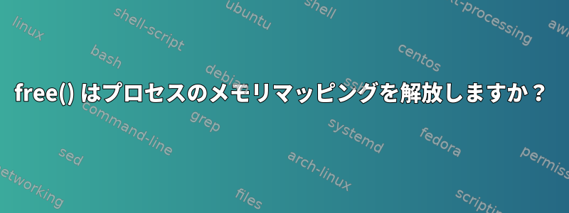 free() はプロセスのメモリマッピングを解放しますか？