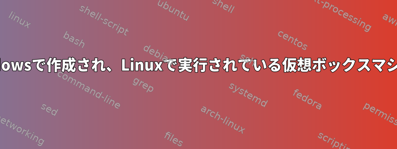 Windowsで作成され、Linuxで実行されている仮想ボックスマシン？