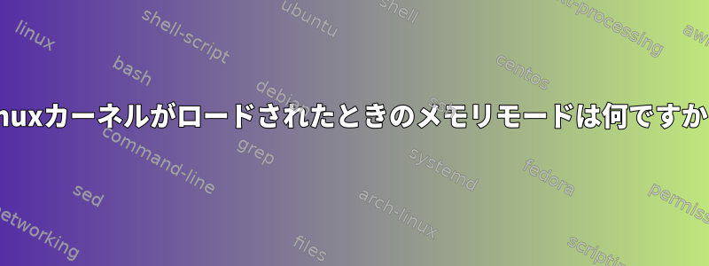 Linuxカーネルがロードされたときのメモリモードは何ですか？