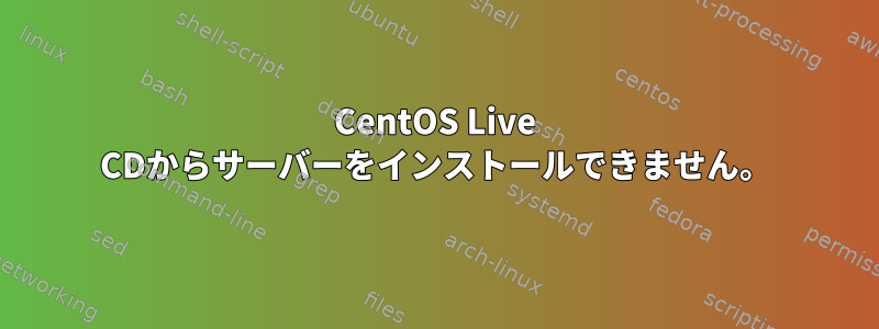 CentOS Live CDからサーバーをインストールできません。