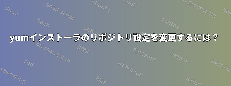 yumインストーラのリポジトリ設定を変更するには？