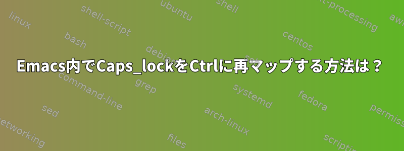 Emacs内でCaps_lockをCtrlに再マップする方法は？