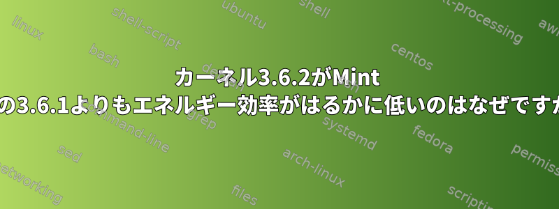 カーネル3.6.2がMint 13の3.6.1よりもエネルギー効率がはるかに低いのはなぜですか?