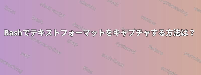 Bashでテキストフォーマットをキャプチャする方法は？