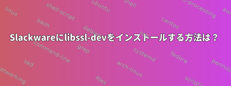 Slackwareにlibssl-devをインストールする方法は？