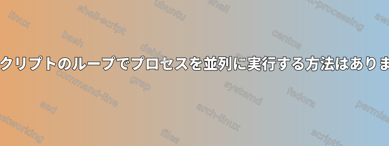 bashスクリプトのループでプロセスを並列に実行する方法はありますか？