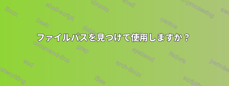 ファイルパスを見つけて使用しますか？