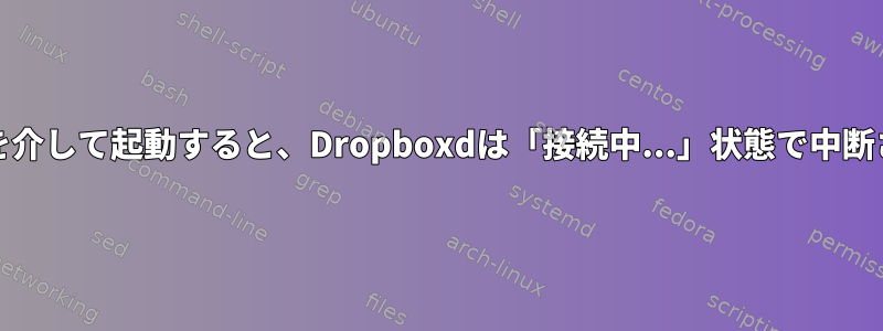 systemdを介して起動すると、Dropboxdは「接続中...」状態で中断されます。