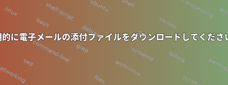 定期的に電子メールの添付ファイルをダウンロードしてください。