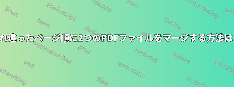 すれ違ったページ順に2つのPDFファイルをマージする方法は？