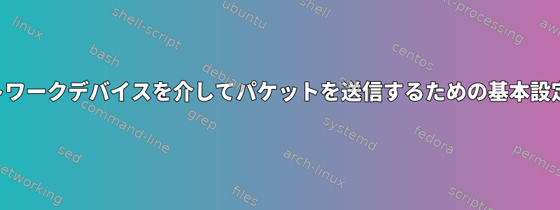 特定のネットワークデバイスを介してパケットを送信するための基本設定を指定する