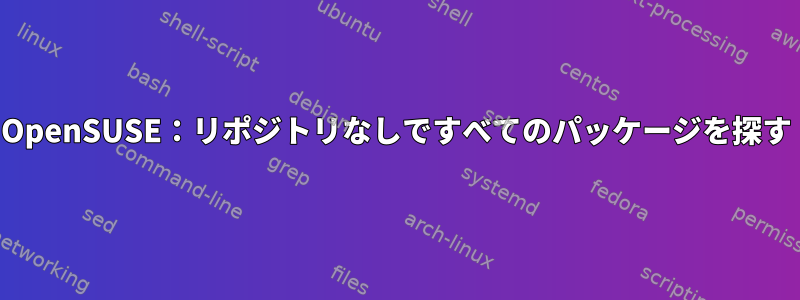 OpenSUSE：リポジトリなしですべてのパッケージを探す