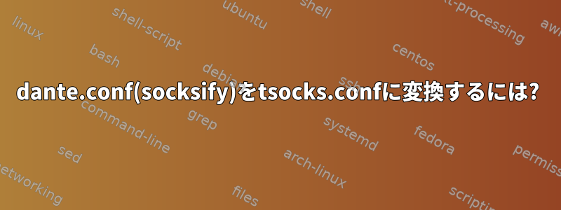 dante.conf(socksify)をtsocks.confに変換するには?