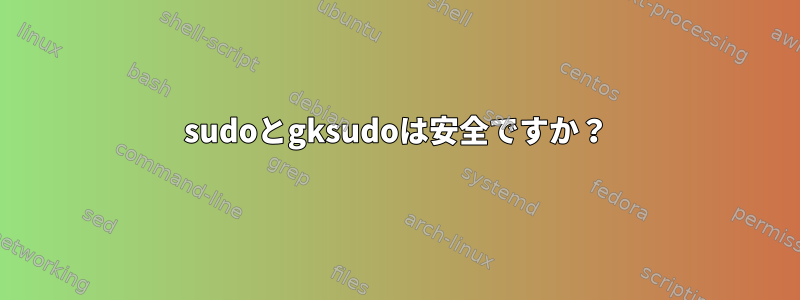 sudoとgksudoは安全ですか？