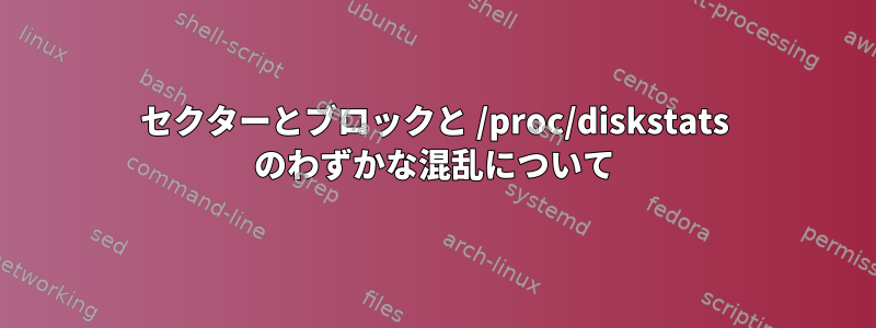 セクターとブロックと /proc/diskstats のわずかな混乱について