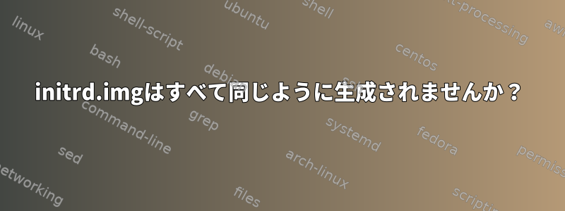 initrd.imgはすべて同じように生成されませんか？