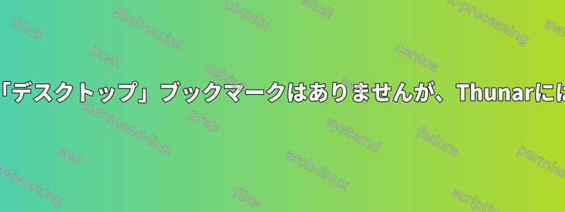 Nautilusには「デスクトップ」ブックマークはありませんが、Thunarにはありますか？