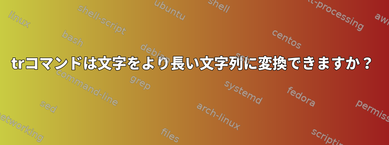 trコマンドは文字をより長い文字列に変換できますか？