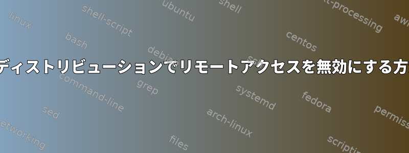 Linuxディストリビューションでリモートアクセスを無効にする方法は？