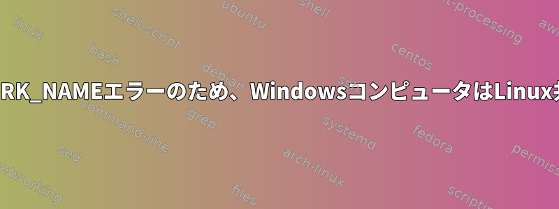 NT_STATUS_BAD_NETWORK_NAMEエラーのため、WindowsコンピュータはLinux共有にアクセスできません。