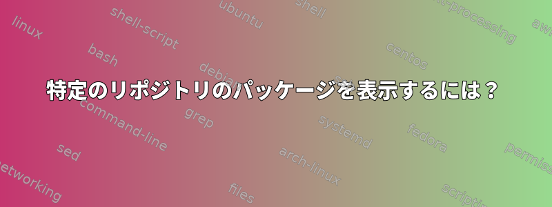 特定のリポジトリのパッケージを表示するには？