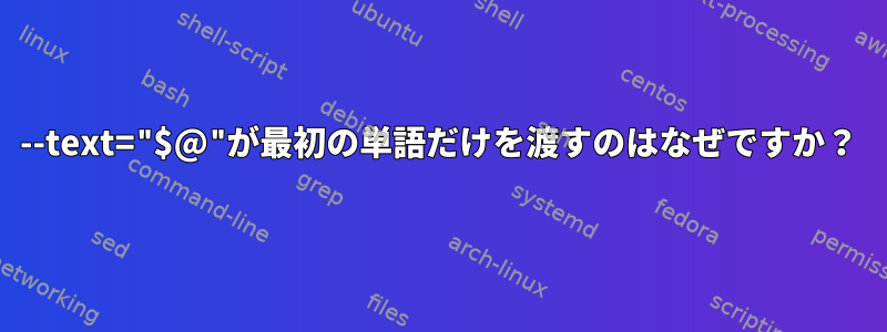 --text="$@"が最初の単語だけを渡すのはなぜですか？