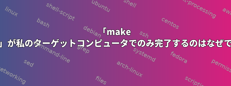 「make install」が私のターゲットコンピュータでのみ完了するのはなぜですか？