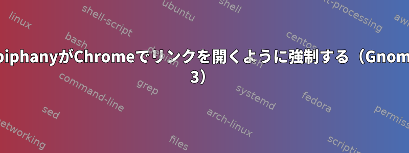 EpiphanyがChromeでリンクを開くように強制する（Gnome 3）