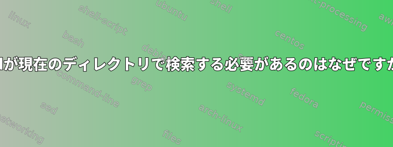 findが現在のディレクトリで検索する必要があるのはなぜですか？