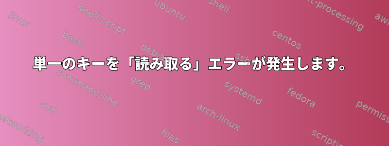 単一のキーを「読み取る」エラーが発生します。